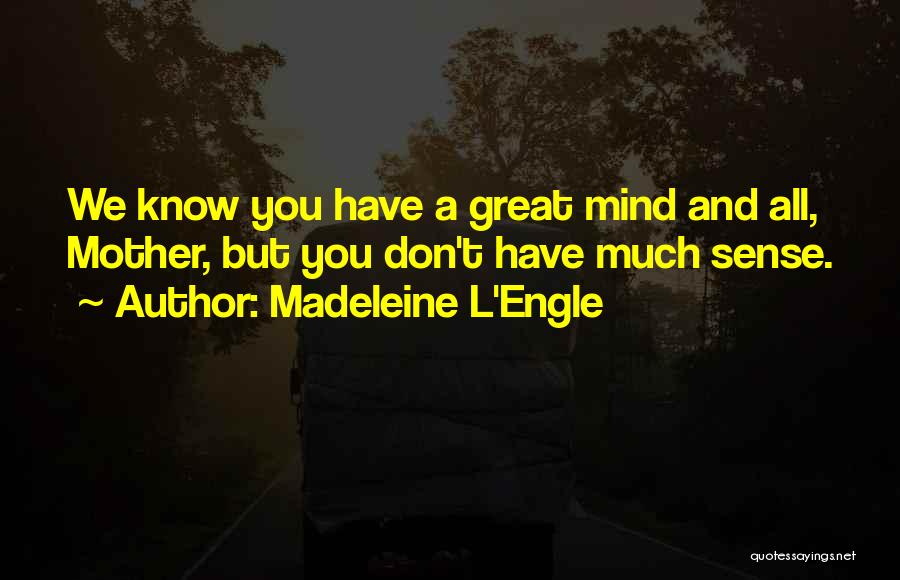 Madeleine L'Engle Quotes: We Know You Have A Great Mind And All, Mother, But You Don't Have Much Sense.