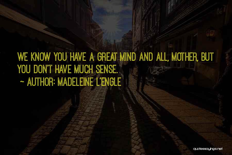 Madeleine L'Engle Quotes: We Know You Have A Great Mind And All, Mother, But You Don't Have Much Sense.