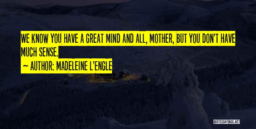 Madeleine L'Engle Quotes: We Know You Have A Great Mind And All, Mother, But You Don't Have Much Sense.