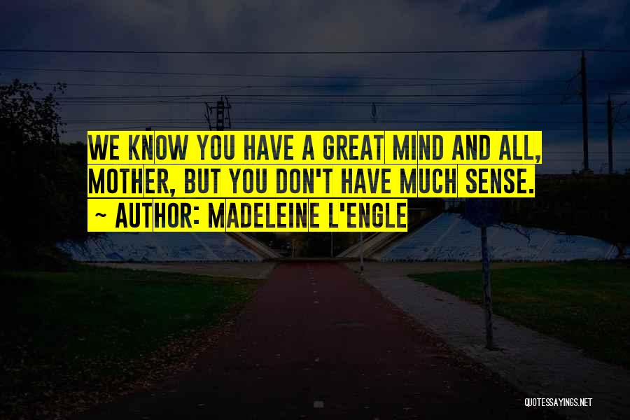 Madeleine L'Engle Quotes: We Know You Have A Great Mind And All, Mother, But You Don't Have Much Sense.