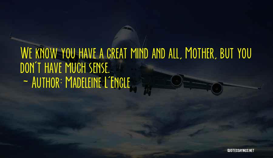 Madeleine L'Engle Quotes: We Know You Have A Great Mind And All, Mother, But You Don't Have Much Sense.