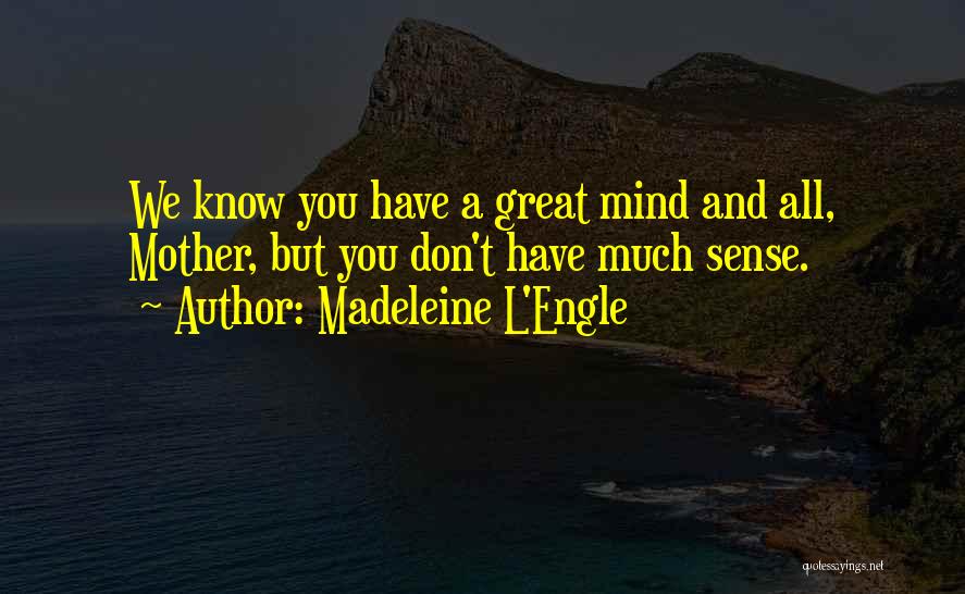 Madeleine L'Engle Quotes: We Know You Have A Great Mind And All, Mother, But You Don't Have Much Sense.