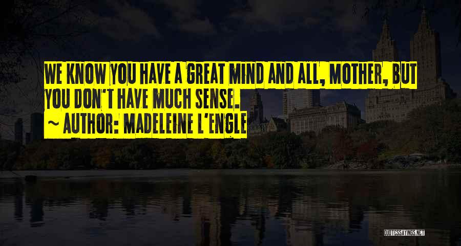 Madeleine L'Engle Quotes: We Know You Have A Great Mind And All, Mother, But You Don't Have Much Sense.