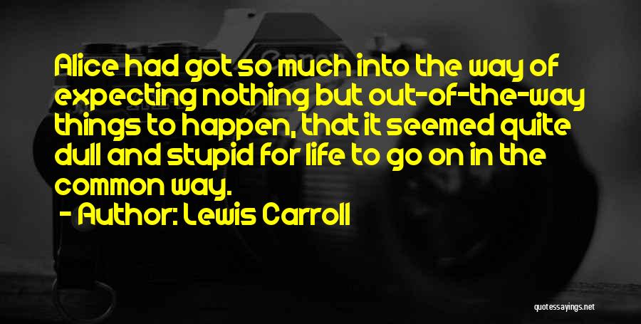 Lewis Carroll Quotes: Alice Had Got So Much Into The Way Of Expecting Nothing But Out-of-the-way Things To Happen, That It Seemed Quite