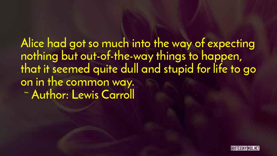 Lewis Carroll Quotes: Alice Had Got So Much Into The Way Of Expecting Nothing But Out-of-the-way Things To Happen, That It Seemed Quite