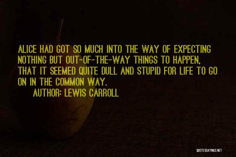 Lewis Carroll Quotes: Alice Had Got So Much Into The Way Of Expecting Nothing But Out-of-the-way Things To Happen, That It Seemed Quite