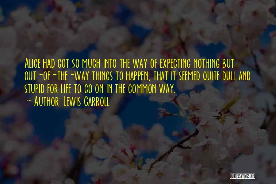 Lewis Carroll Quotes: Alice Had Got So Much Into The Way Of Expecting Nothing But Out-of-the-way Things To Happen, That It Seemed Quite