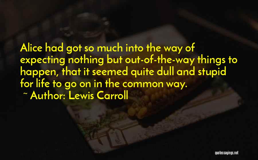 Lewis Carroll Quotes: Alice Had Got So Much Into The Way Of Expecting Nothing But Out-of-the-way Things To Happen, That It Seemed Quite