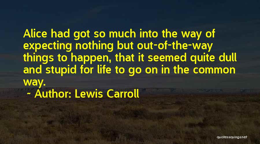 Lewis Carroll Quotes: Alice Had Got So Much Into The Way Of Expecting Nothing But Out-of-the-way Things To Happen, That It Seemed Quite