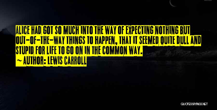 Lewis Carroll Quotes: Alice Had Got So Much Into The Way Of Expecting Nothing But Out-of-the-way Things To Happen, That It Seemed Quite