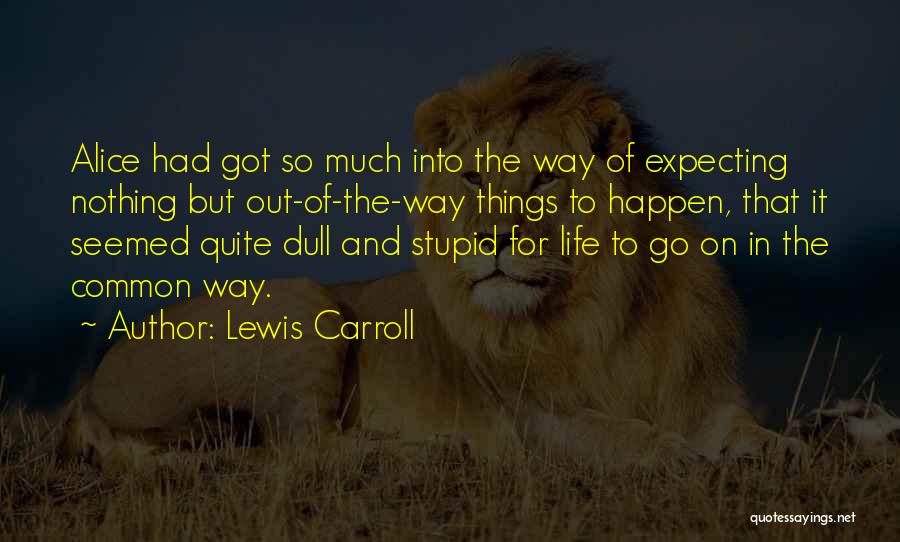 Lewis Carroll Quotes: Alice Had Got So Much Into The Way Of Expecting Nothing But Out-of-the-way Things To Happen, That It Seemed Quite