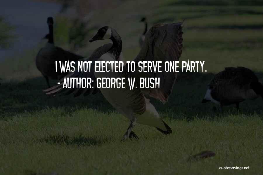 George W. Bush Quotes: I Was Not Elected To Serve One Party.