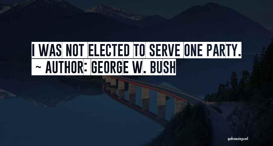 George W. Bush Quotes: I Was Not Elected To Serve One Party.