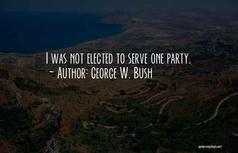 George W. Bush Quotes: I Was Not Elected To Serve One Party.