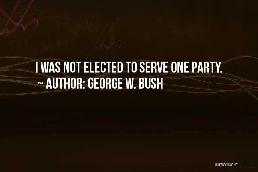 George W. Bush Quotes: I Was Not Elected To Serve One Party.