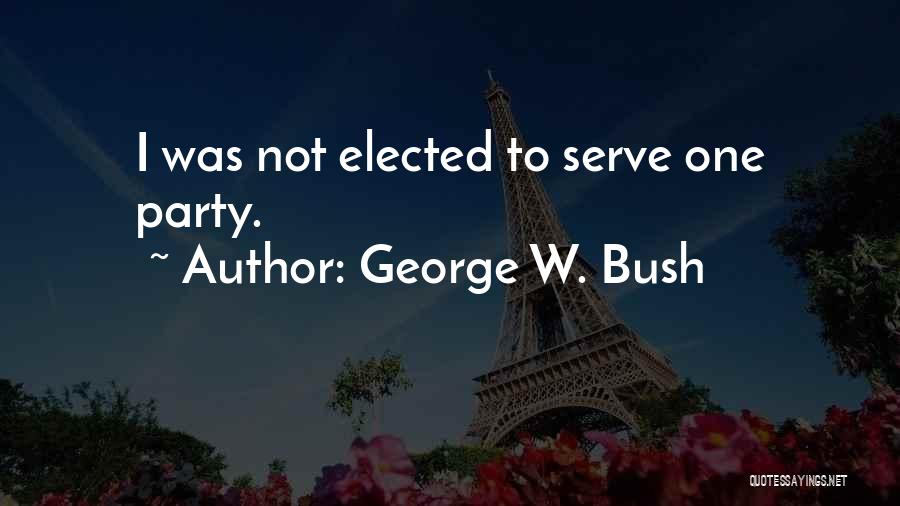 George W. Bush Quotes: I Was Not Elected To Serve One Party.