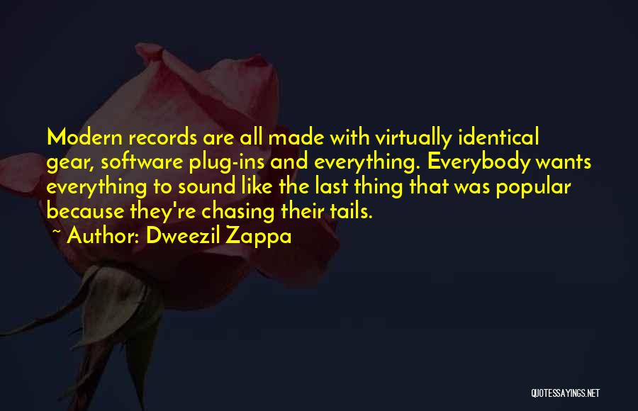 Dweezil Zappa Quotes: Modern Records Are All Made With Virtually Identical Gear, Software Plug-ins And Everything. Everybody Wants Everything To Sound Like The