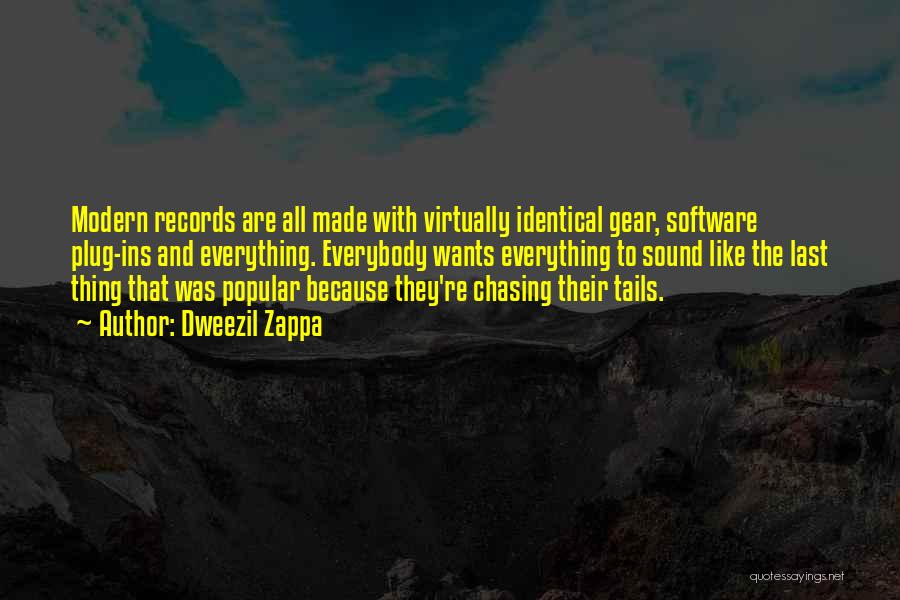 Dweezil Zappa Quotes: Modern Records Are All Made With Virtually Identical Gear, Software Plug-ins And Everything. Everybody Wants Everything To Sound Like The