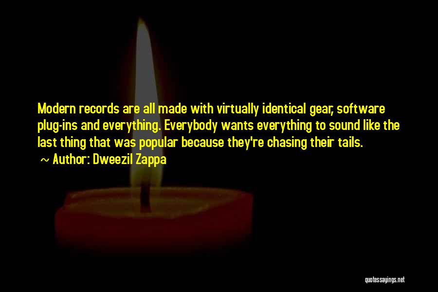 Dweezil Zappa Quotes: Modern Records Are All Made With Virtually Identical Gear, Software Plug-ins And Everything. Everybody Wants Everything To Sound Like The