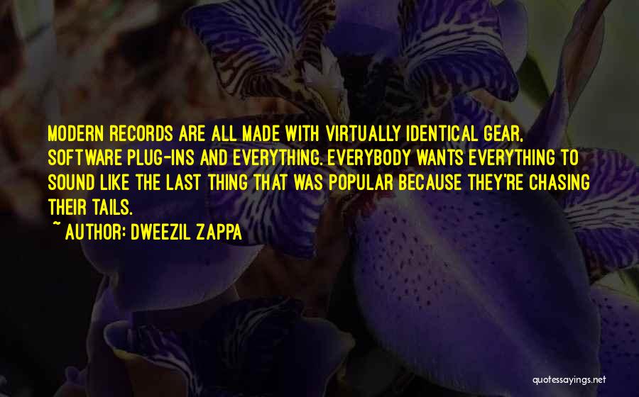 Dweezil Zappa Quotes: Modern Records Are All Made With Virtually Identical Gear, Software Plug-ins And Everything. Everybody Wants Everything To Sound Like The