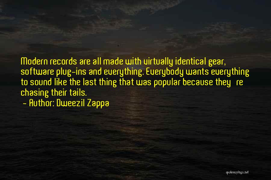 Dweezil Zappa Quotes: Modern Records Are All Made With Virtually Identical Gear, Software Plug-ins And Everything. Everybody Wants Everything To Sound Like The