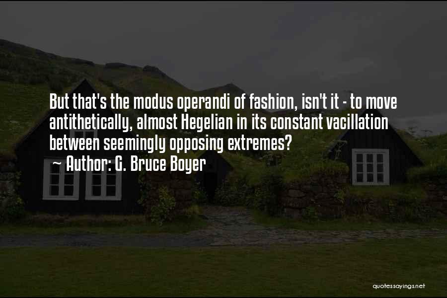 G. Bruce Boyer Quotes: But That's The Modus Operandi Of Fashion, Isn't It - To Move Antithetically, Almost Hegelian In Its Constant Vacillation Between