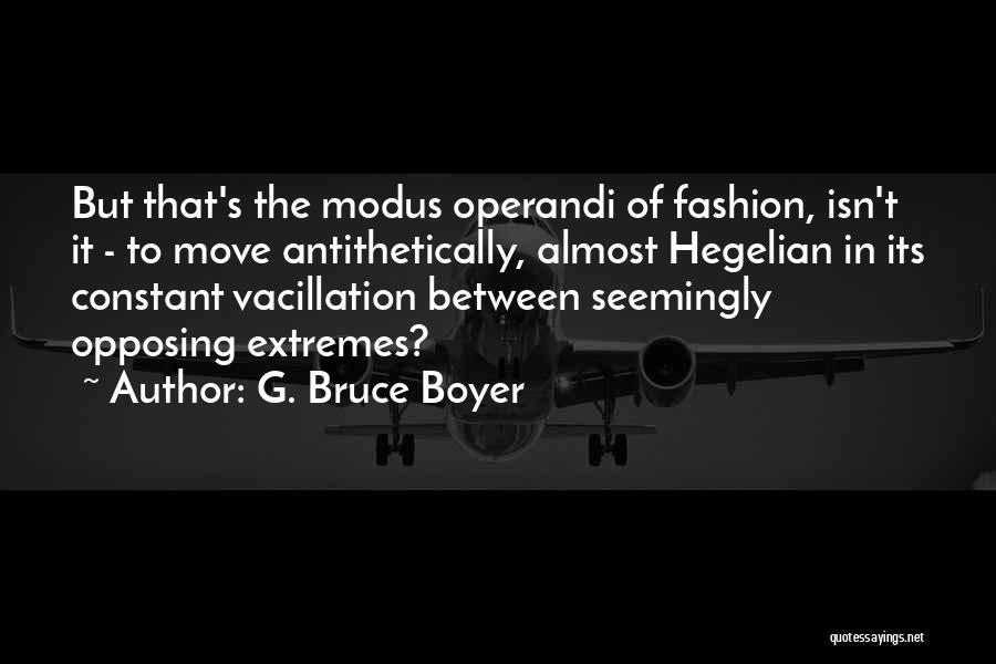 G. Bruce Boyer Quotes: But That's The Modus Operandi Of Fashion, Isn't It - To Move Antithetically, Almost Hegelian In Its Constant Vacillation Between