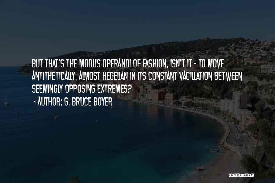 G. Bruce Boyer Quotes: But That's The Modus Operandi Of Fashion, Isn't It - To Move Antithetically, Almost Hegelian In Its Constant Vacillation Between