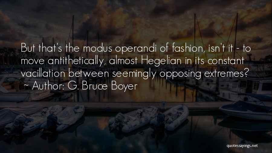 G. Bruce Boyer Quotes: But That's The Modus Operandi Of Fashion, Isn't It - To Move Antithetically, Almost Hegelian In Its Constant Vacillation Between