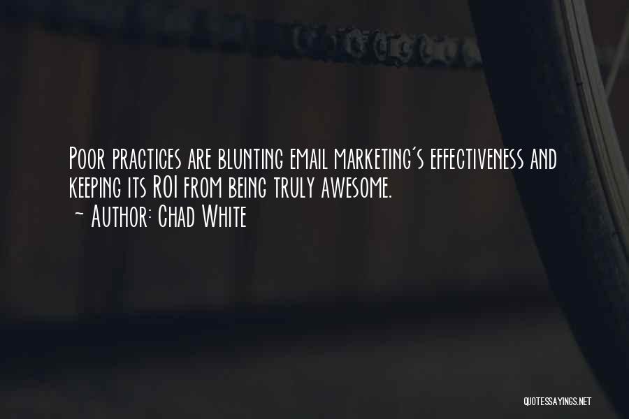 Chad White Quotes: Poor Practices Are Blunting Email Marketing's Effectiveness And Keeping Its Roi From Being Truly Awesome.