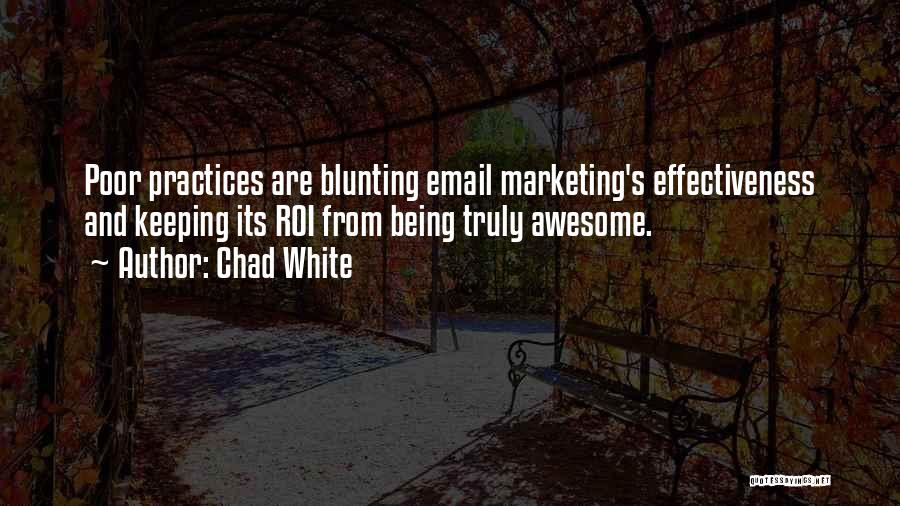 Chad White Quotes: Poor Practices Are Blunting Email Marketing's Effectiveness And Keeping Its Roi From Being Truly Awesome.