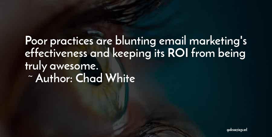 Chad White Quotes: Poor Practices Are Blunting Email Marketing's Effectiveness And Keeping Its Roi From Being Truly Awesome.