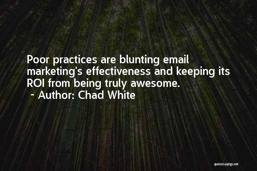 Chad White Quotes: Poor Practices Are Blunting Email Marketing's Effectiveness And Keeping Its Roi From Being Truly Awesome.