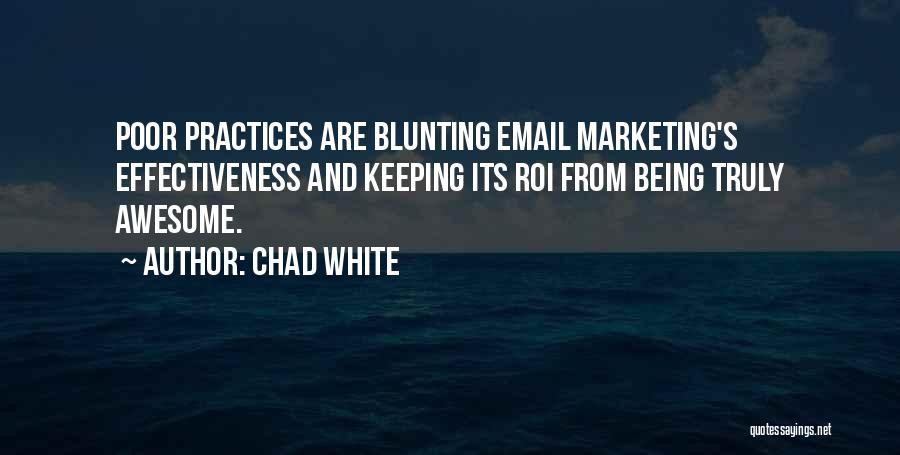 Chad White Quotes: Poor Practices Are Blunting Email Marketing's Effectiveness And Keeping Its Roi From Being Truly Awesome.