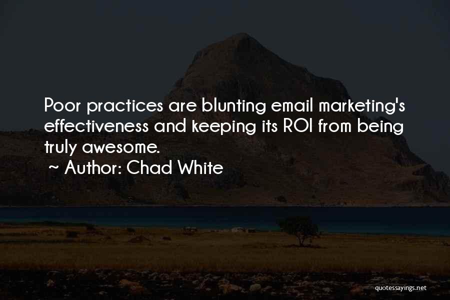 Chad White Quotes: Poor Practices Are Blunting Email Marketing's Effectiveness And Keeping Its Roi From Being Truly Awesome.