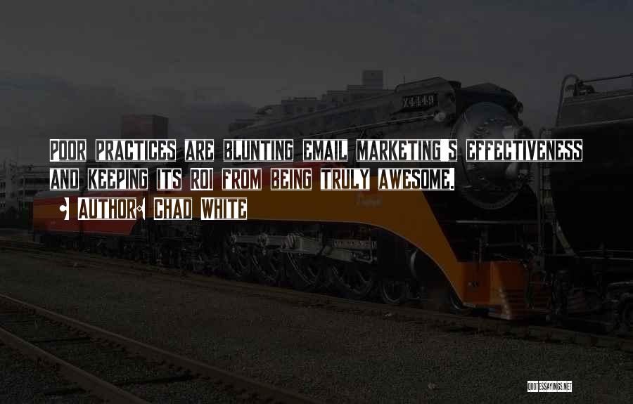 Chad White Quotes: Poor Practices Are Blunting Email Marketing's Effectiveness And Keeping Its Roi From Being Truly Awesome.
