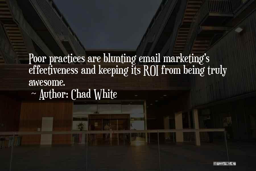 Chad White Quotes: Poor Practices Are Blunting Email Marketing's Effectiveness And Keeping Its Roi From Being Truly Awesome.