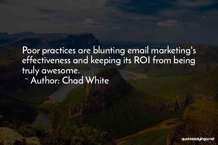 Chad White Quotes: Poor Practices Are Blunting Email Marketing's Effectiveness And Keeping Its Roi From Being Truly Awesome.