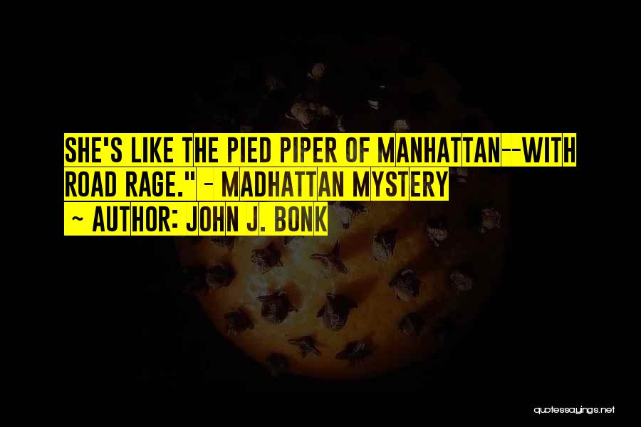 John J. Bonk Quotes: She's Like The Pied Piper Of Manhattan--with Road Rage. - Madhattan Mystery