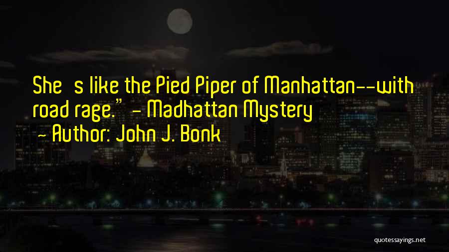 John J. Bonk Quotes: She's Like The Pied Piper Of Manhattan--with Road Rage. - Madhattan Mystery