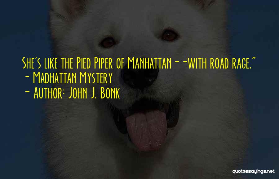 John J. Bonk Quotes: She's Like The Pied Piper Of Manhattan--with Road Rage. - Madhattan Mystery