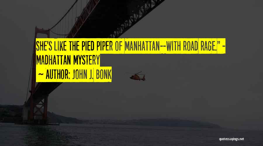 John J. Bonk Quotes: She's Like The Pied Piper Of Manhattan--with Road Rage. - Madhattan Mystery