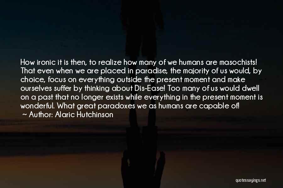 Alaric Hutchinson Quotes: How Ironic It Is Then, To Realize How Many Of We Humans Are Masochists! That Even When We Are Placed