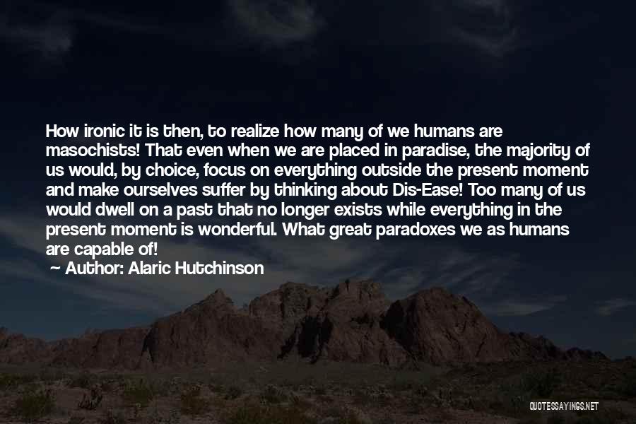 Alaric Hutchinson Quotes: How Ironic It Is Then, To Realize How Many Of We Humans Are Masochists! That Even When We Are Placed