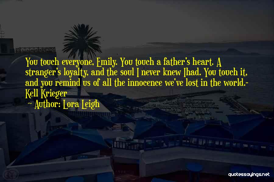 Lora Leigh Quotes: You Touch Everyone, Emily. You Touch A Father's Heart. A Stranger's Loyalty, And The Soul I Never Knew Ihad. You