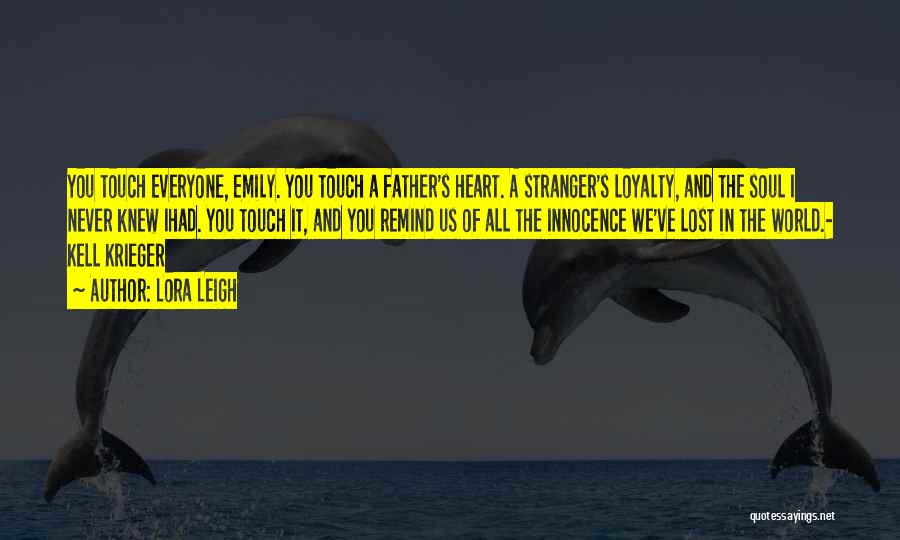 Lora Leigh Quotes: You Touch Everyone, Emily. You Touch A Father's Heart. A Stranger's Loyalty, And The Soul I Never Knew Ihad. You