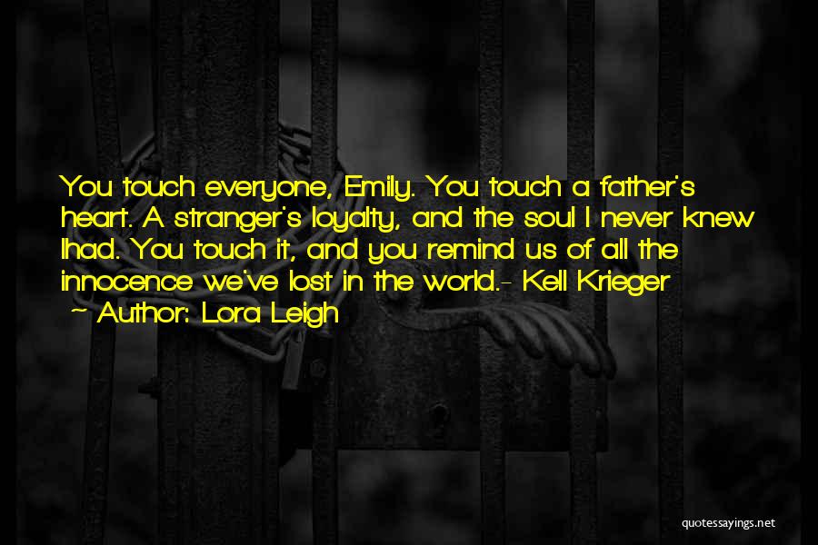 Lora Leigh Quotes: You Touch Everyone, Emily. You Touch A Father's Heart. A Stranger's Loyalty, And The Soul I Never Knew Ihad. You