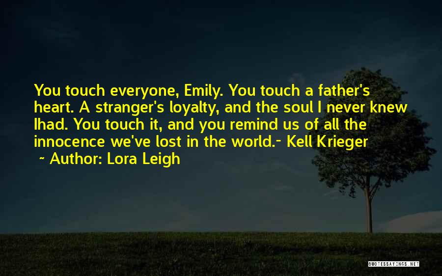 Lora Leigh Quotes: You Touch Everyone, Emily. You Touch A Father's Heart. A Stranger's Loyalty, And The Soul I Never Knew Ihad. You