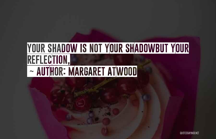 Margaret Atwood Quotes: Your Shadow Is Not Your Shadowbut Your Reflection,