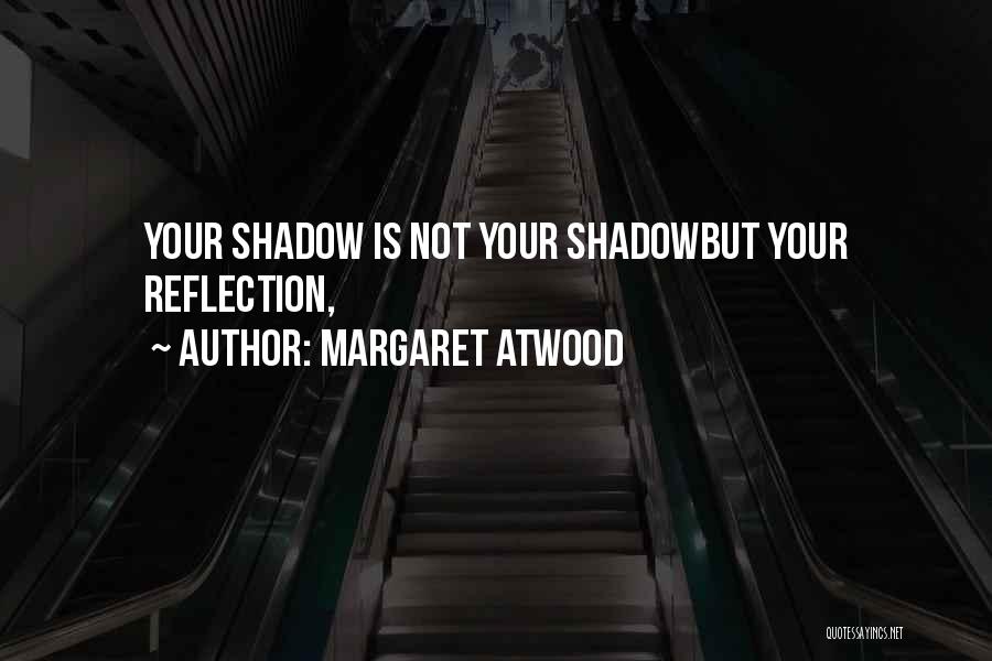 Margaret Atwood Quotes: Your Shadow Is Not Your Shadowbut Your Reflection,